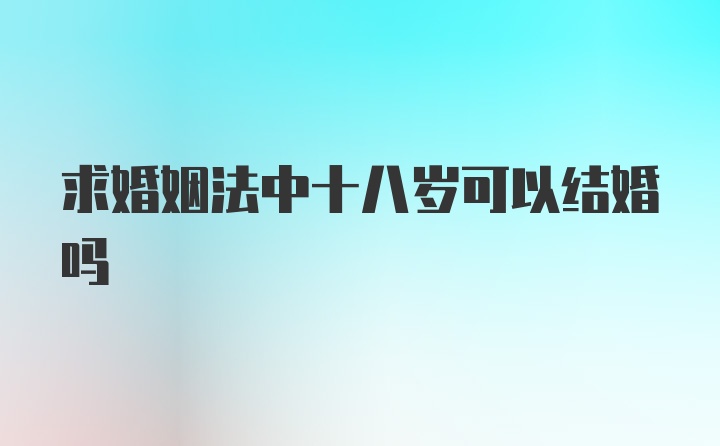 求婚姻法中十八岁可以结婚吗