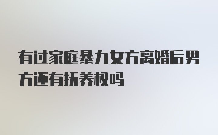 有过家庭暴力女方离婚后男方还有抚养权吗