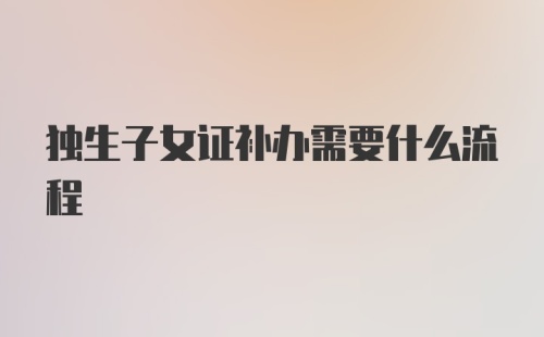 独生子女证补办需要什么流程