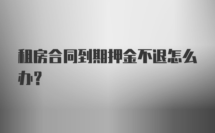 租房合同到期押金不退怎么办？