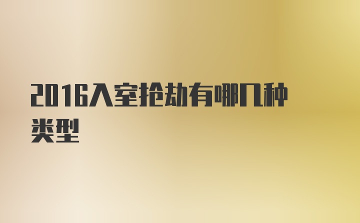 2016入室抢劫有哪几种类型