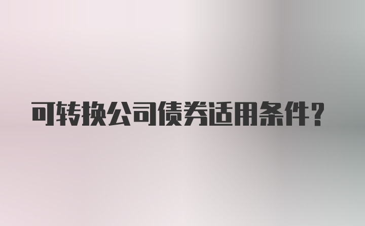 可转换公司债券适用条件？