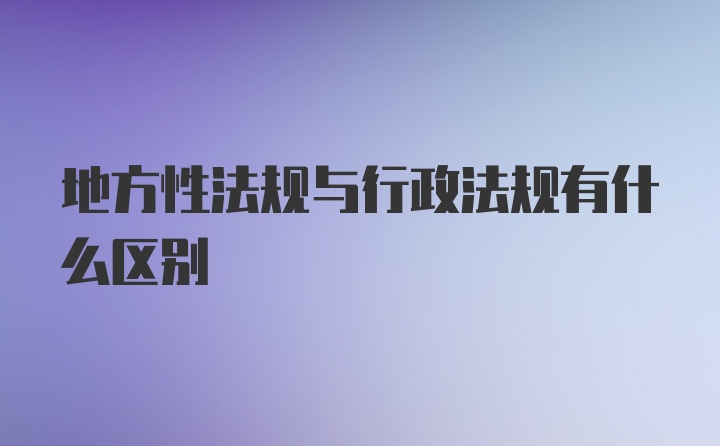 地方性法规与行政法规有什么区别