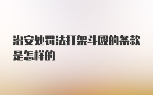 治安处罚法打架斗殴的条款是怎样的