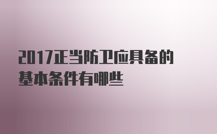 2017正当防卫应具备的基本条件有哪些