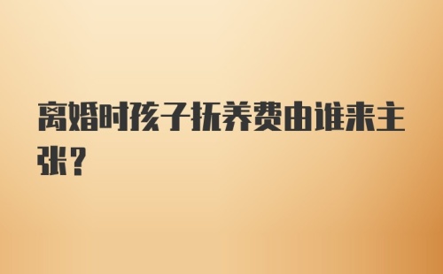 离婚时孩子抚养费由谁来主张？