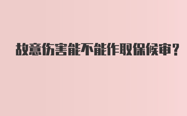 故意伤害能不能作取保候审？