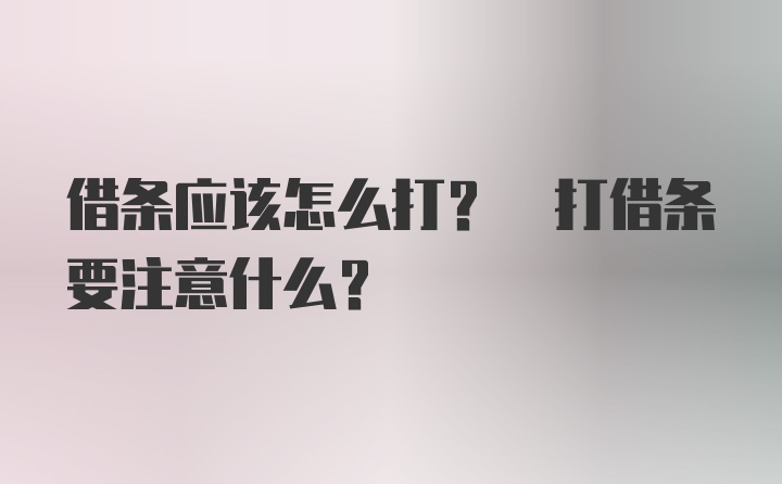 借条应该怎么打? 打借条要注意什么?