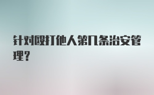 针对殴打他人第几条治安管理？