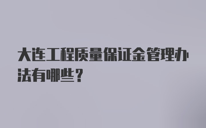 大连工程质量保证金管理办法有哪些？