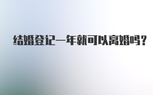 结婚登记一年就可以离婚吗？