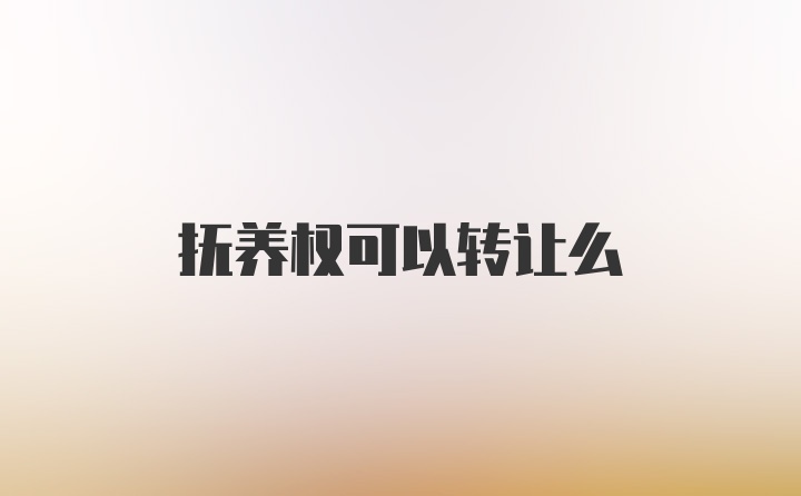 抚养权可以转让么