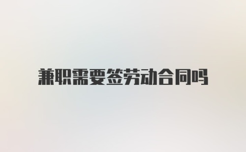 兼职需要签劳动合同吗