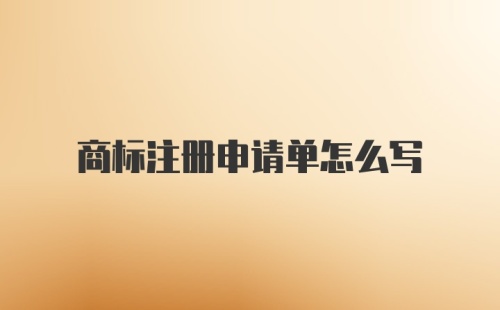 商标注册申请单怎么写