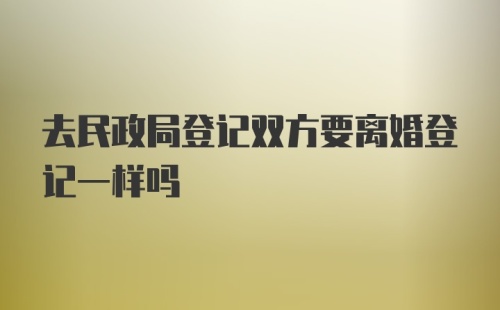 去民政局登记双方要离婚登记一样吗