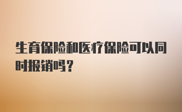 生育保险和医疗保险可以同时报销吗？