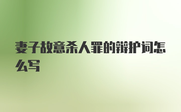 妻子故意杀人罪的辩护词怎么写