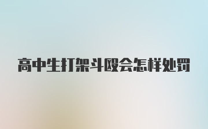 高中生打架斗殴会怎样处罚