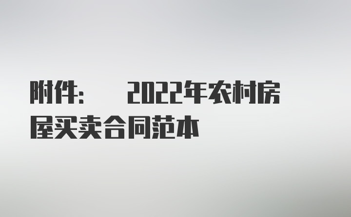 附件: 2022年农村房屋买卖合同范本