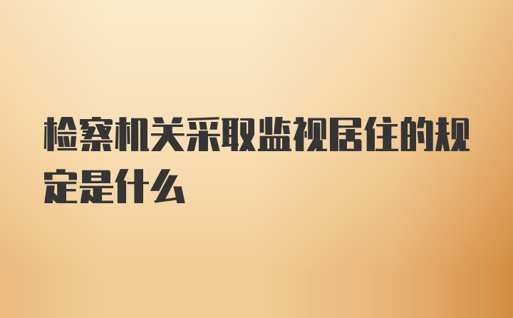 检察机关采取监视居住的规定是什么