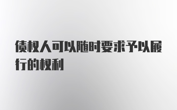 债权人可以随时要求予以履行的权利