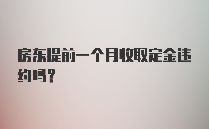 房东提前一个月收取定金违约吗？