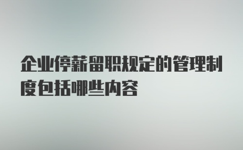 企业停薪留职规定的管理制度包括哪些内容