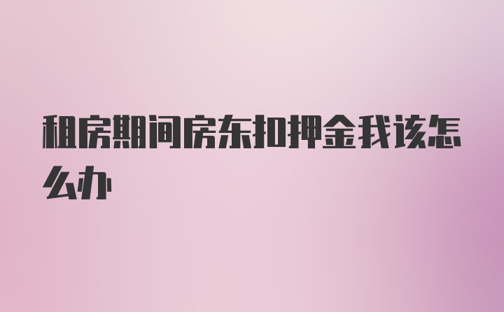 租房期间房东扣押金我该怎么办