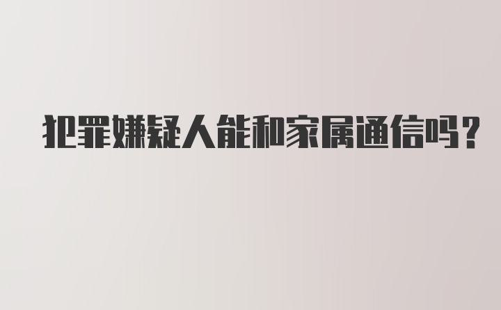 犯罪嫌疑人能和家属通信吗?