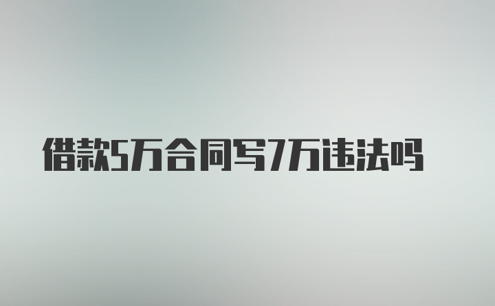 借款5万合同写7万违法吗