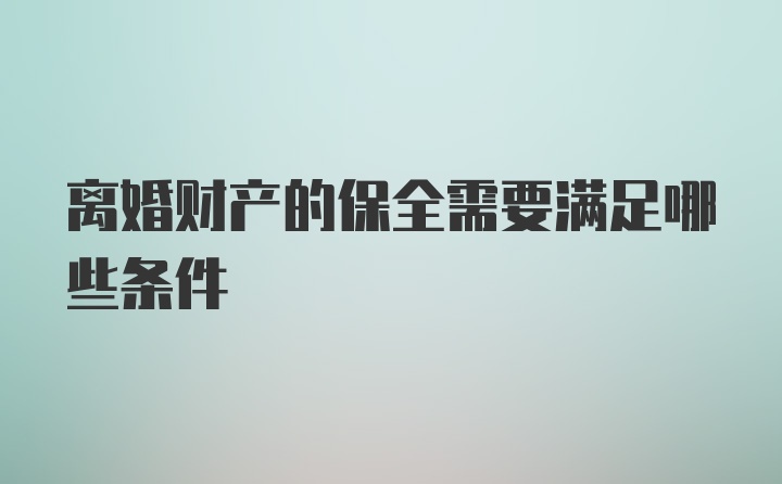 离婚财产的保全需要满足哪些条件