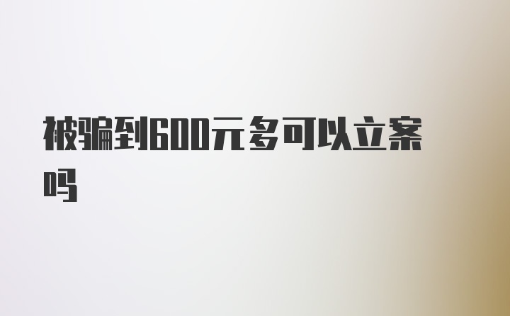 被骗到600元多可以立案吗