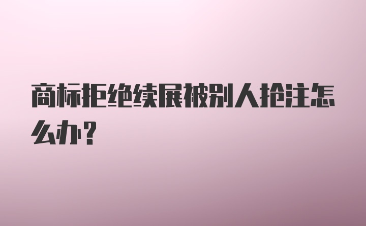 商标拒绝续展被别人抢注怎么办？