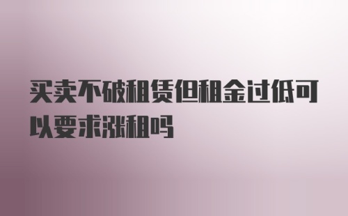 买卖不破租赁但租金过低可以要求涨租吗