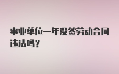 事业单位一年没签劳动合同违法吗？