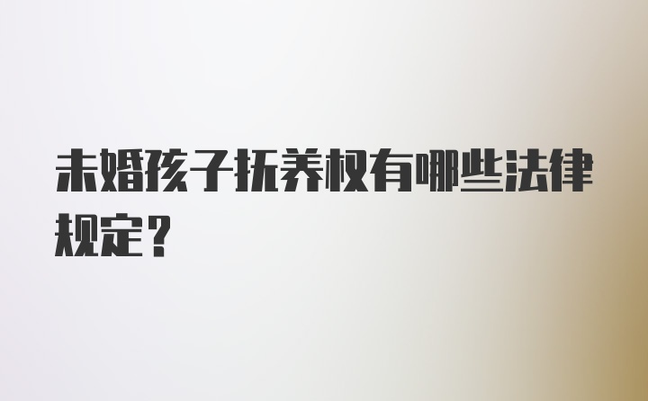 未婚孩子抚养权有哪些法律规定?