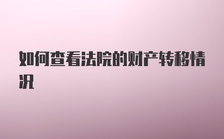 如何查看法院的财产转移情况