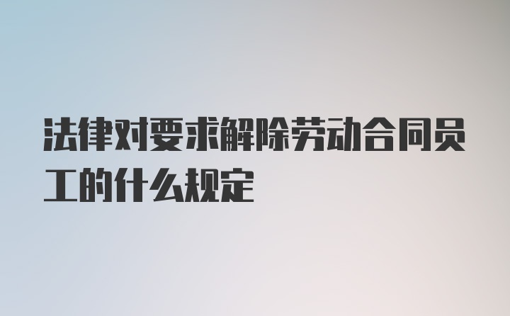 法律对要求解除劳动合同员工的什么规定