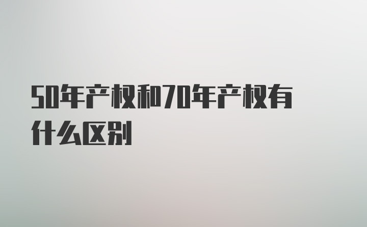 50年产权和70年产权有什么区别