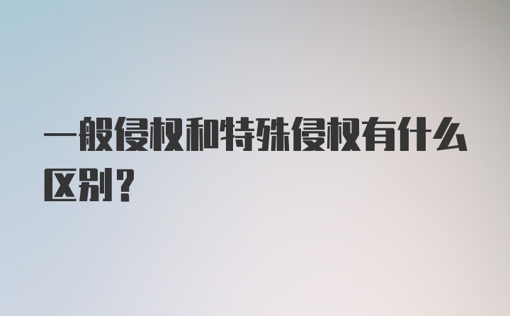 一般侵权和特殊侵权有什么区别？