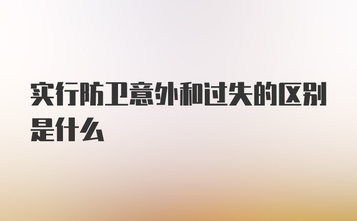 实行防卫意外和过失的区别是什么