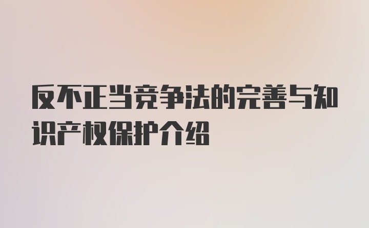 反不正当竞争法的完善与知识产权保护介绍