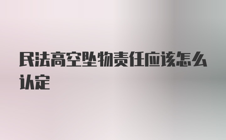 民法高空坠物责任应该怎么认定