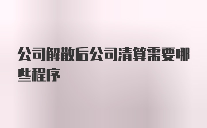 公司解散后公司清算需要哪些程序