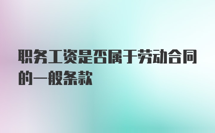 职务工资是否属于劳动合同的一般条款