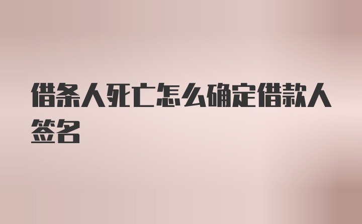 借条人死亡怎么确定借款人签名