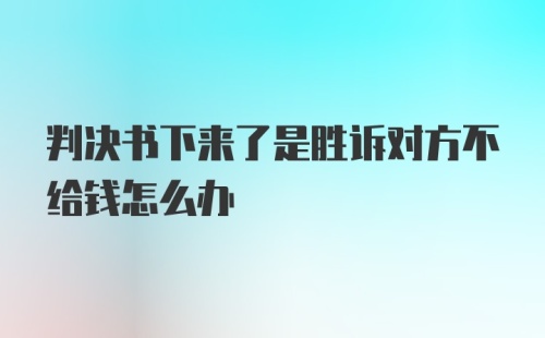 判决书下来了是胜诉对方不给钱怎么办