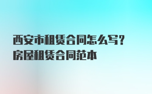 西安市租赁合同怎么写? 房屋租赁合同范本