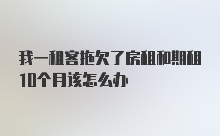 我一租客拖欠了房租和期租10个月该怎么办