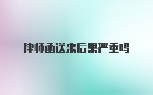 律师函送来后果严重吗